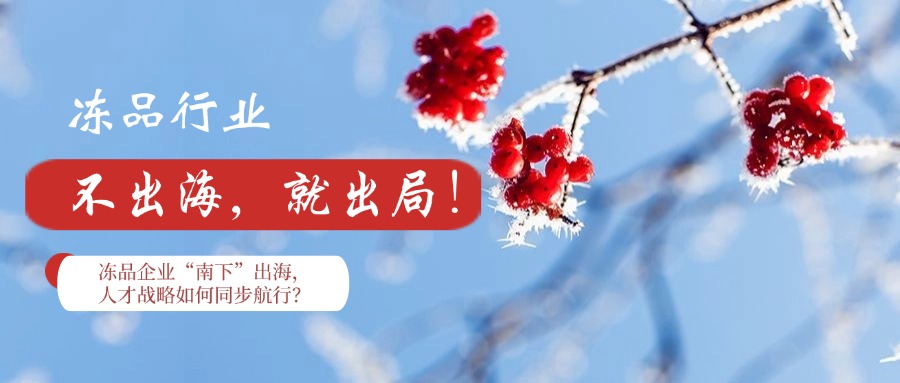 凍品企業(yè)“南下”出海，人才戰(zhàn)略如何同步航行？