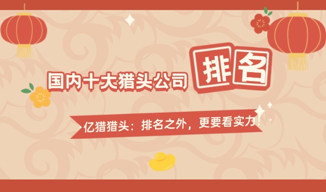 國(guó)內(nèi)十大獵頭公司排名|獵頭公司排名怎么看？?jī)|獵獵頭：排名之外，更要看實(shí)力