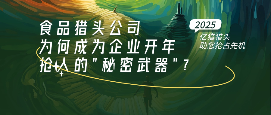 食品獵頭公司為何成為企業(yè)開(kāi)年搶人的"秘密武器"？?jī)|獵獵頭助您搶占先機(jī)