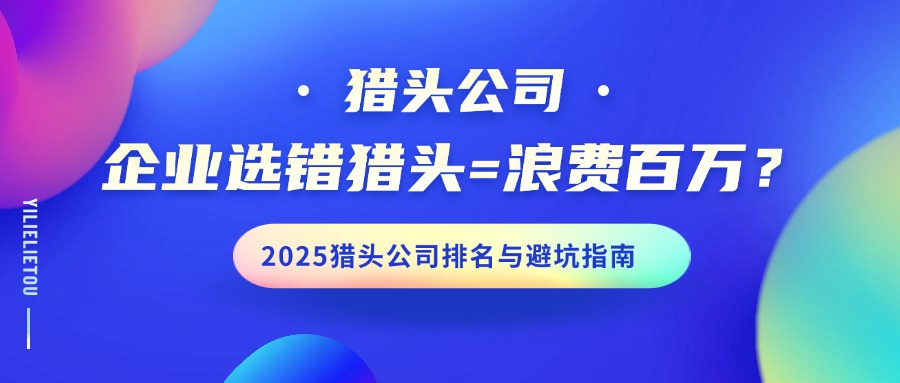 企業(yè)選錯(cuò)獵頭=浪費(fèi)百萬(wàn)？2025獵頭公司排名與避坑指南